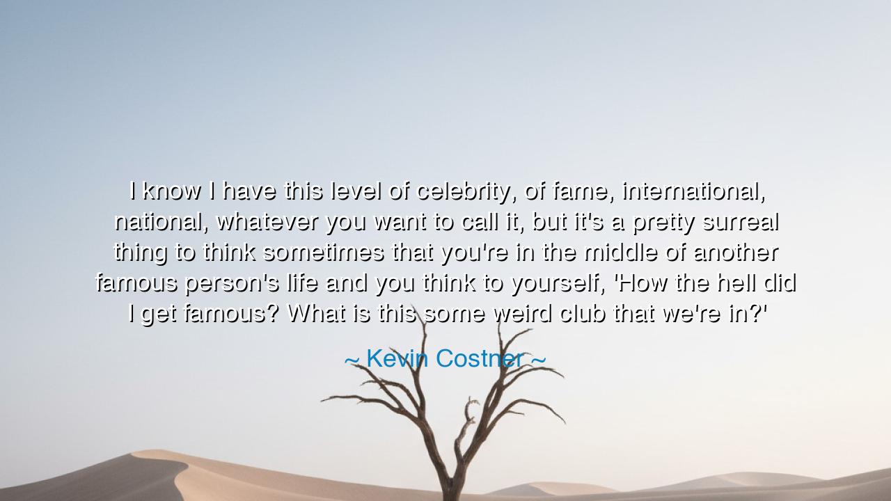I know I have this level of celebrity, of fame, international