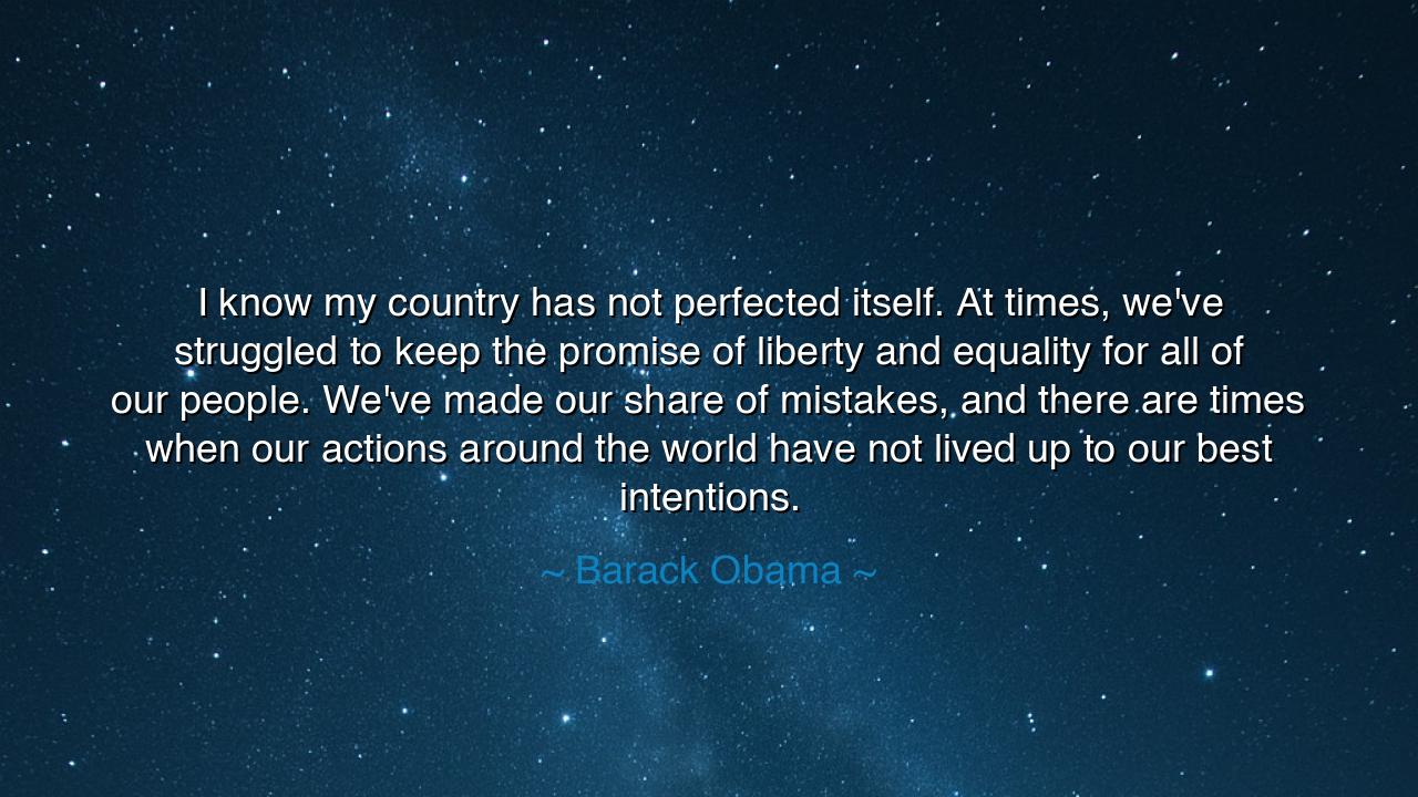 I know my country has not perfected itself. At times, we've