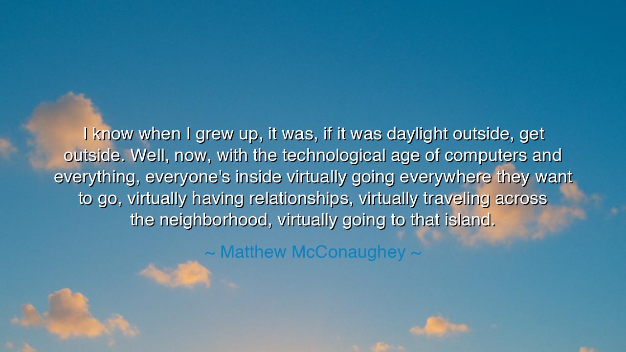 I know when I grew up, it was, if it was daylight outside, get