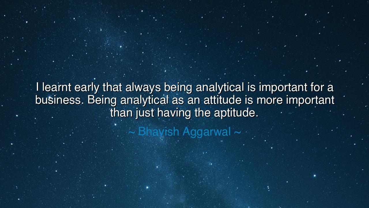 I learnt early that always being analytical is important for a