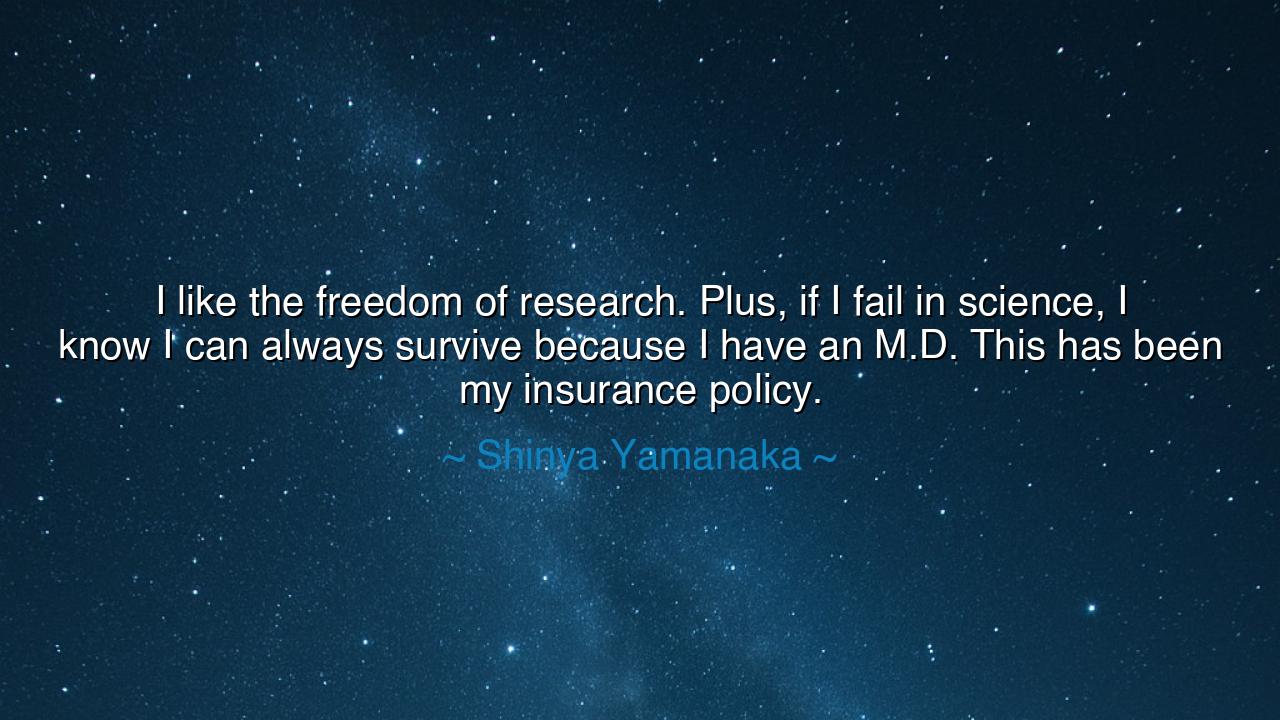 I like the freedom of research. Plus, if I fail in science, I