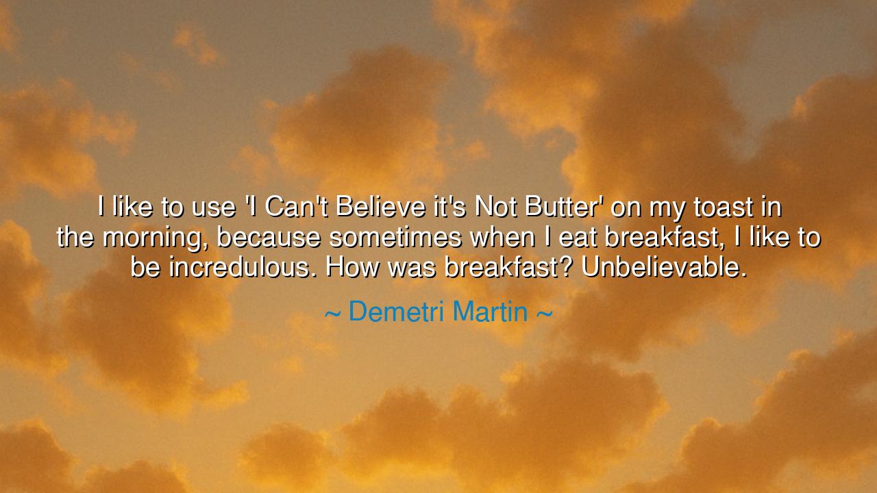 I like to use 'I Can't Believe it's Not Butter' on my toast in