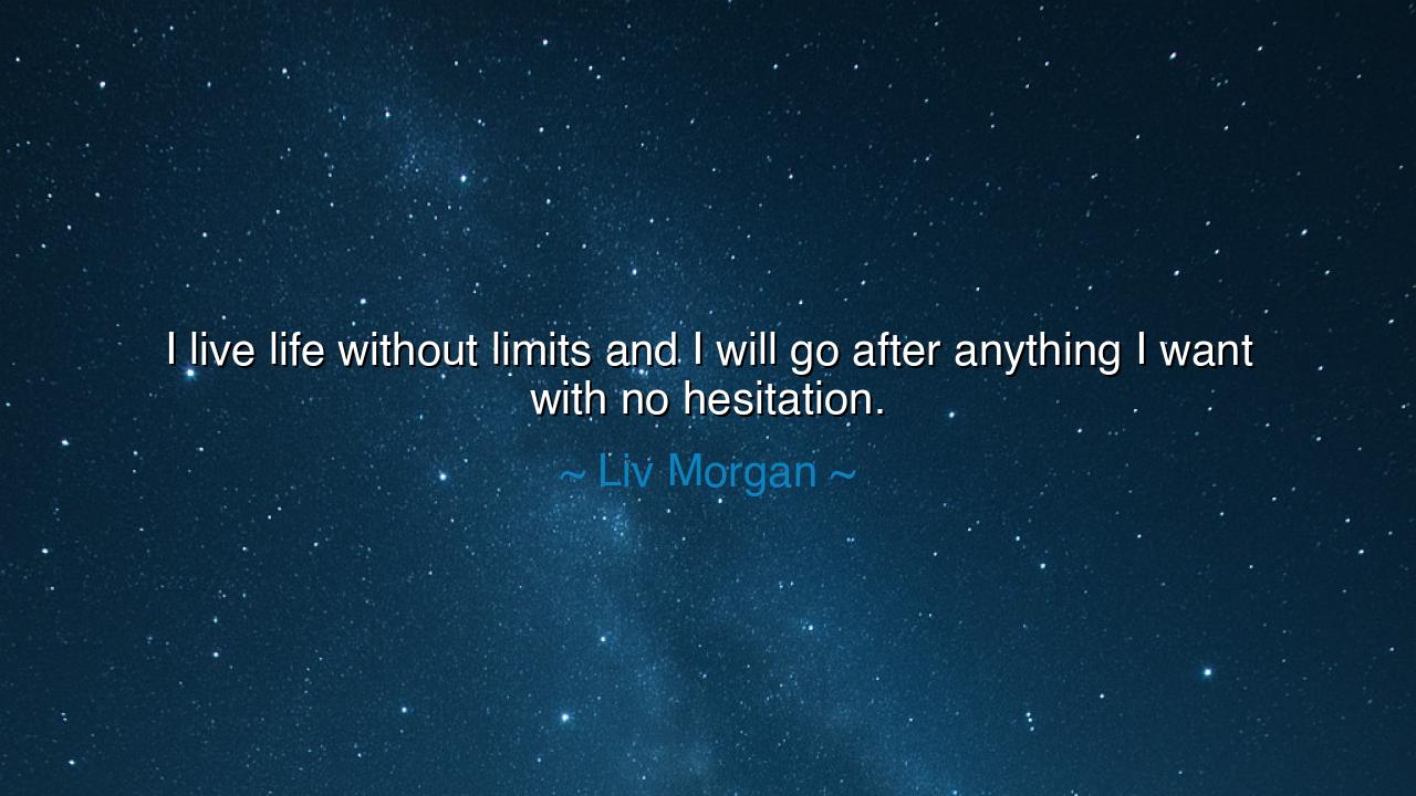 I live life without limits and I will go after anything I want