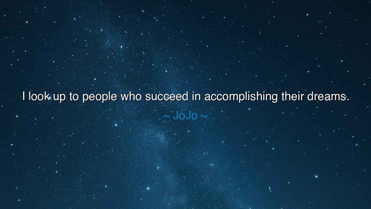 I look up to people who succeed in accomplishing their dreams.