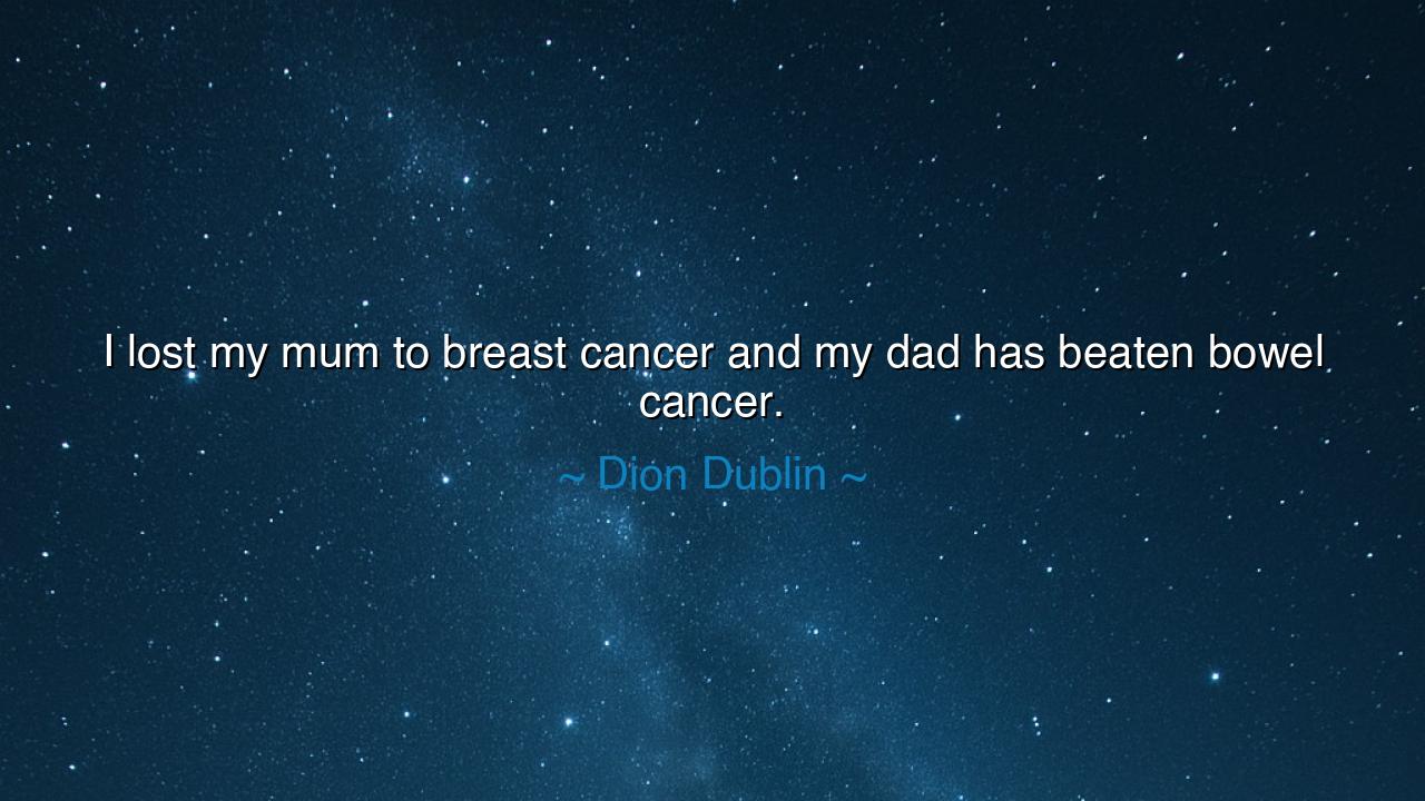 I lost my mum to breast cancer and my dad has beaten bowel