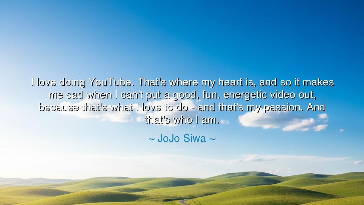 I love doing YouTube. That's where my heart is, and so it makes