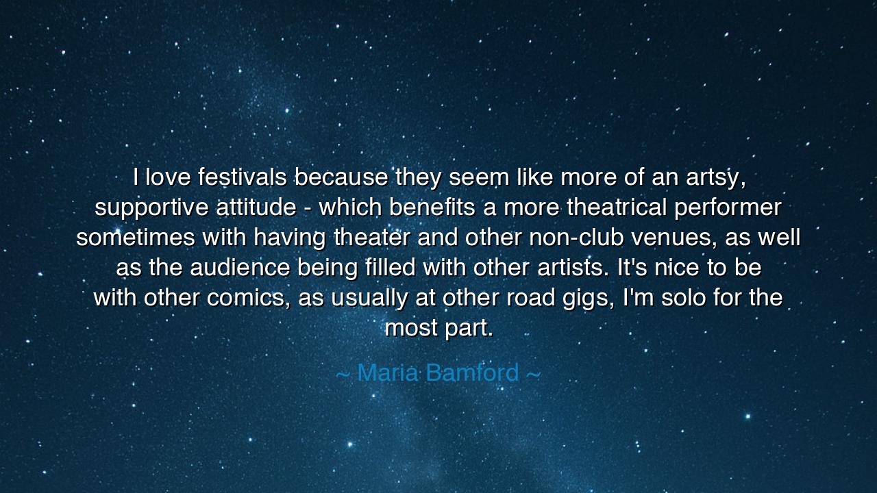 I love festivals because they seem like more of an artsy