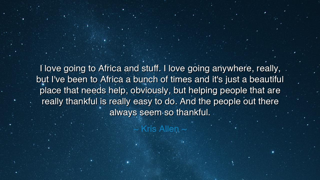 I love going to Africa and stuff. I love going anywhere, really