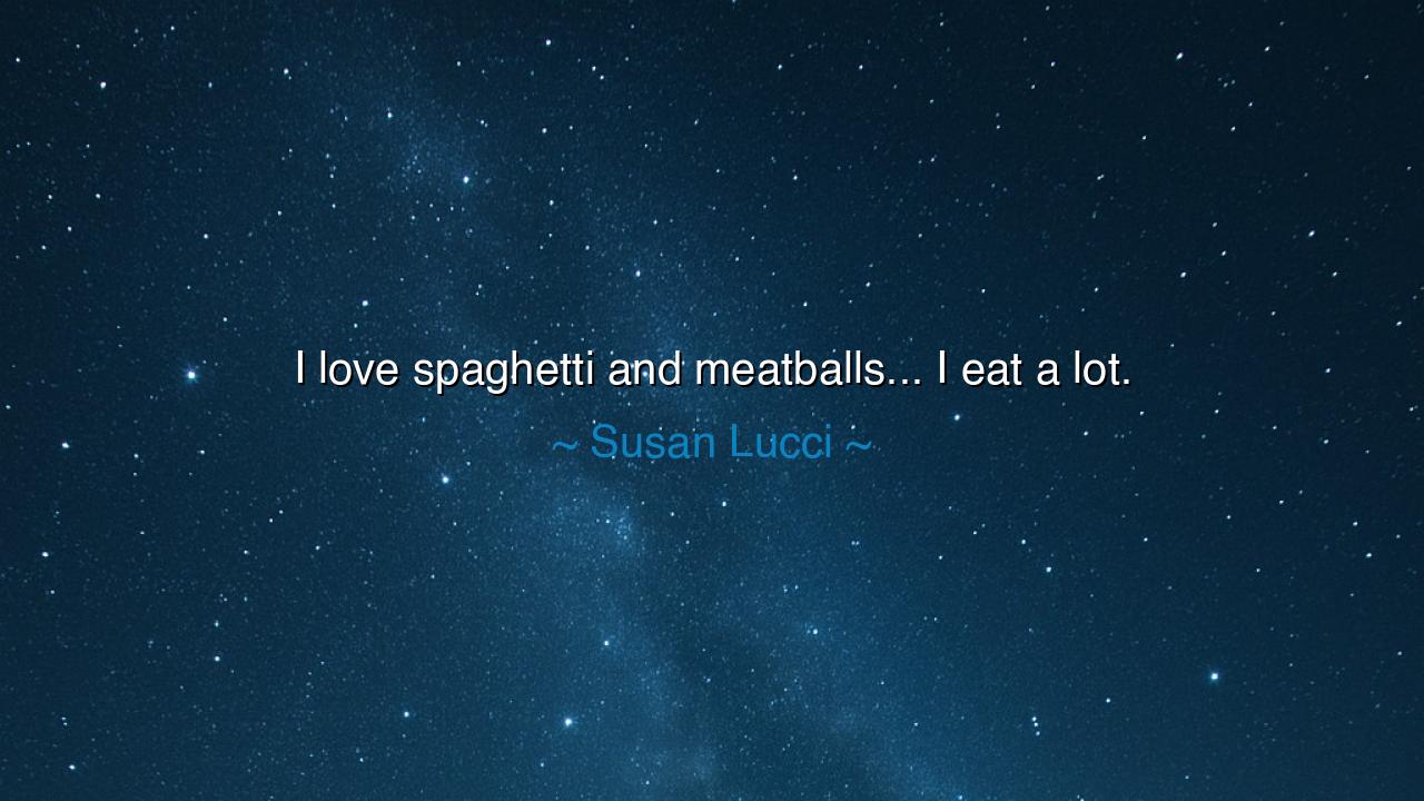I love spaghetti and meatballs... I eat a lot.