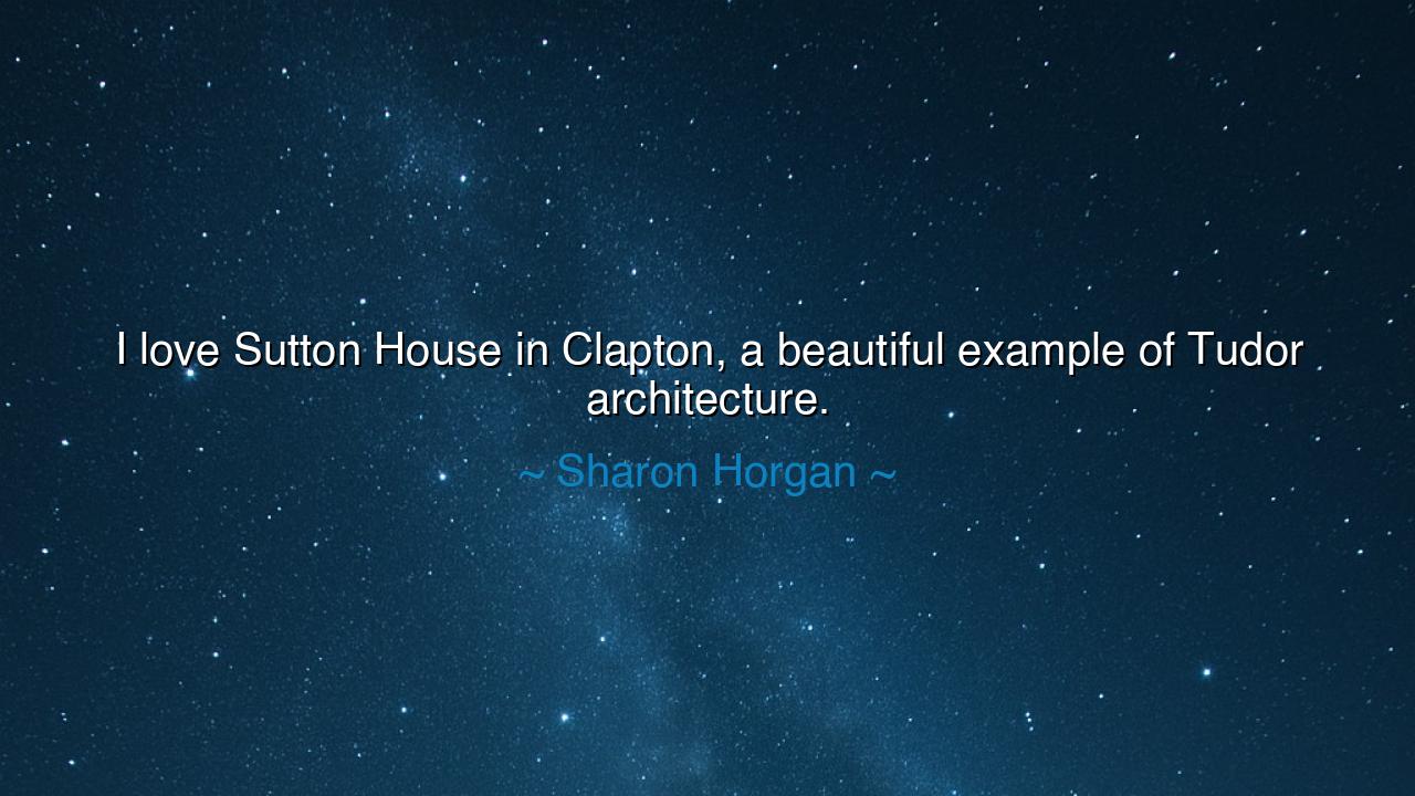 I love Sutton House in Clapton, a beautiful example of Tudor