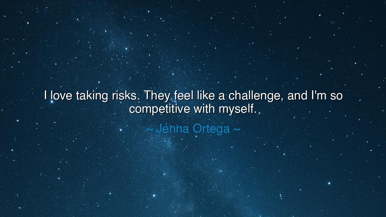 I love taking risks. They feel like a challenge, and I'm so