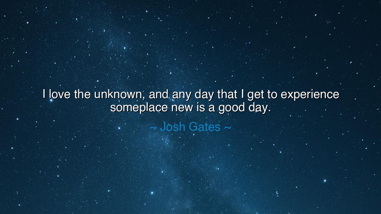 I love the unknown, and any day that I get to experience