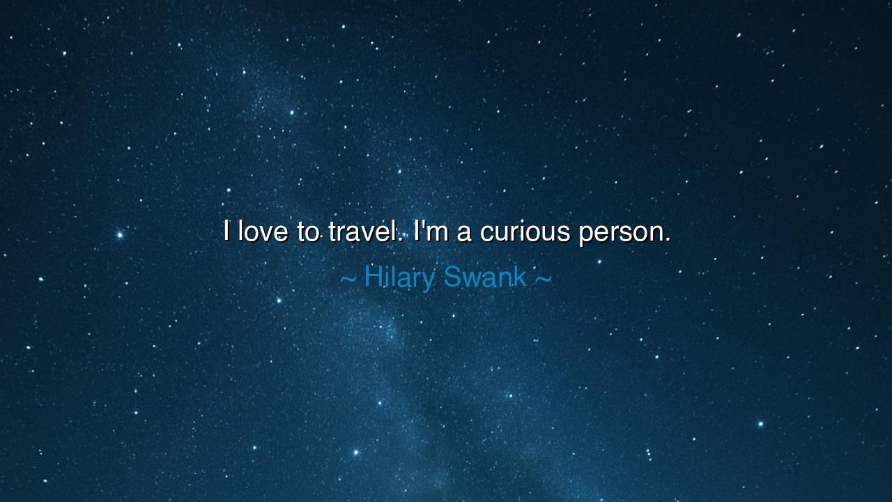 I love to travel. I'm a curious person.