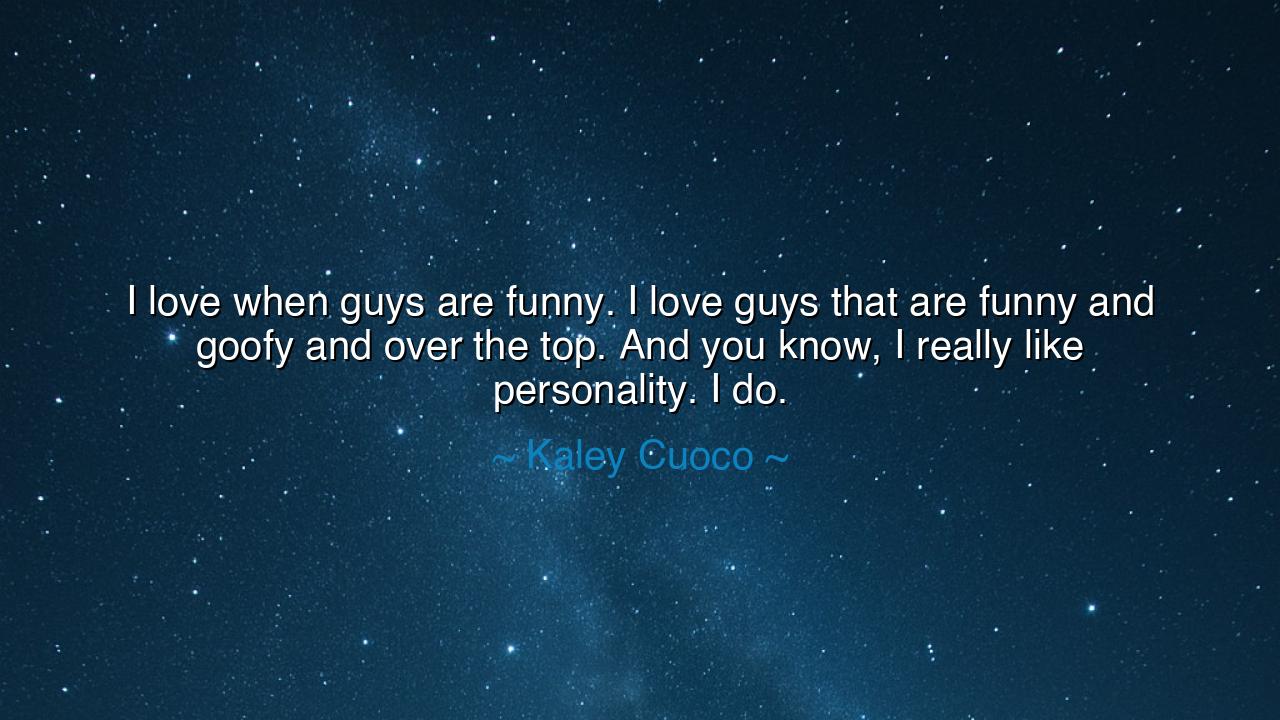 I love when guys are funny. I love guys that are funny and goofy