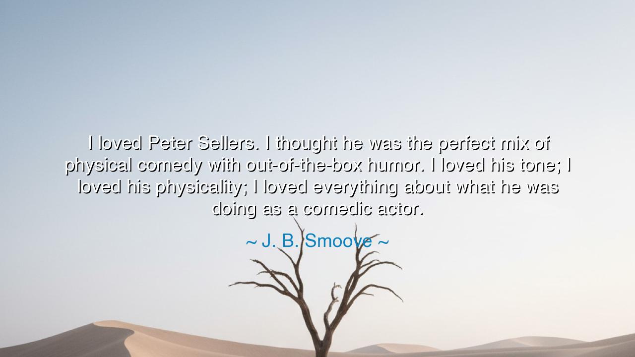 I loved Peter Sellers. I thought he was the perfect mix of