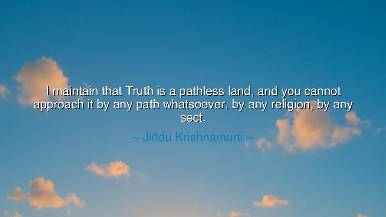 I maintain that Truth is a pathless land, and you cannot approach