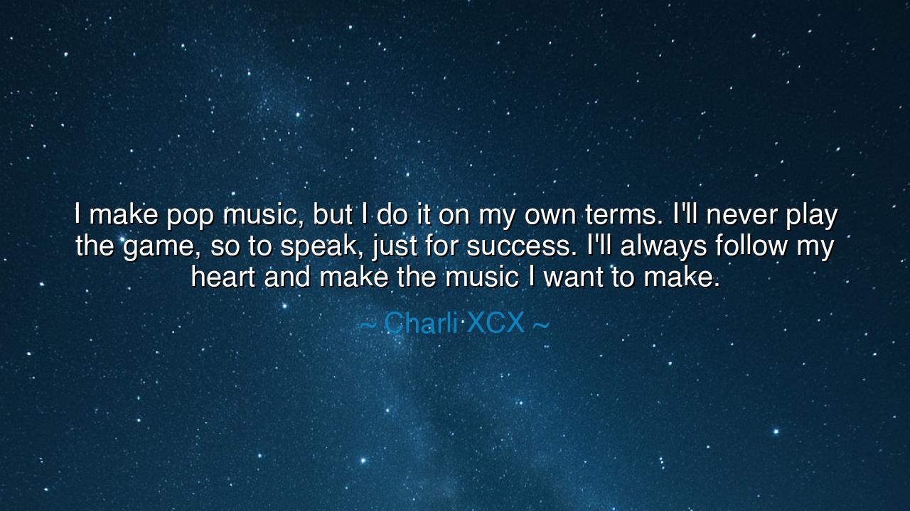 I make pop music, but I do it on my own terms. I'll never play
