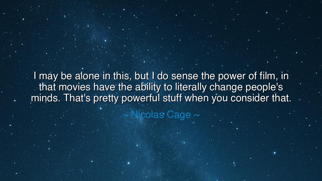 I may be alone in this, but I do sense the power of film, in that