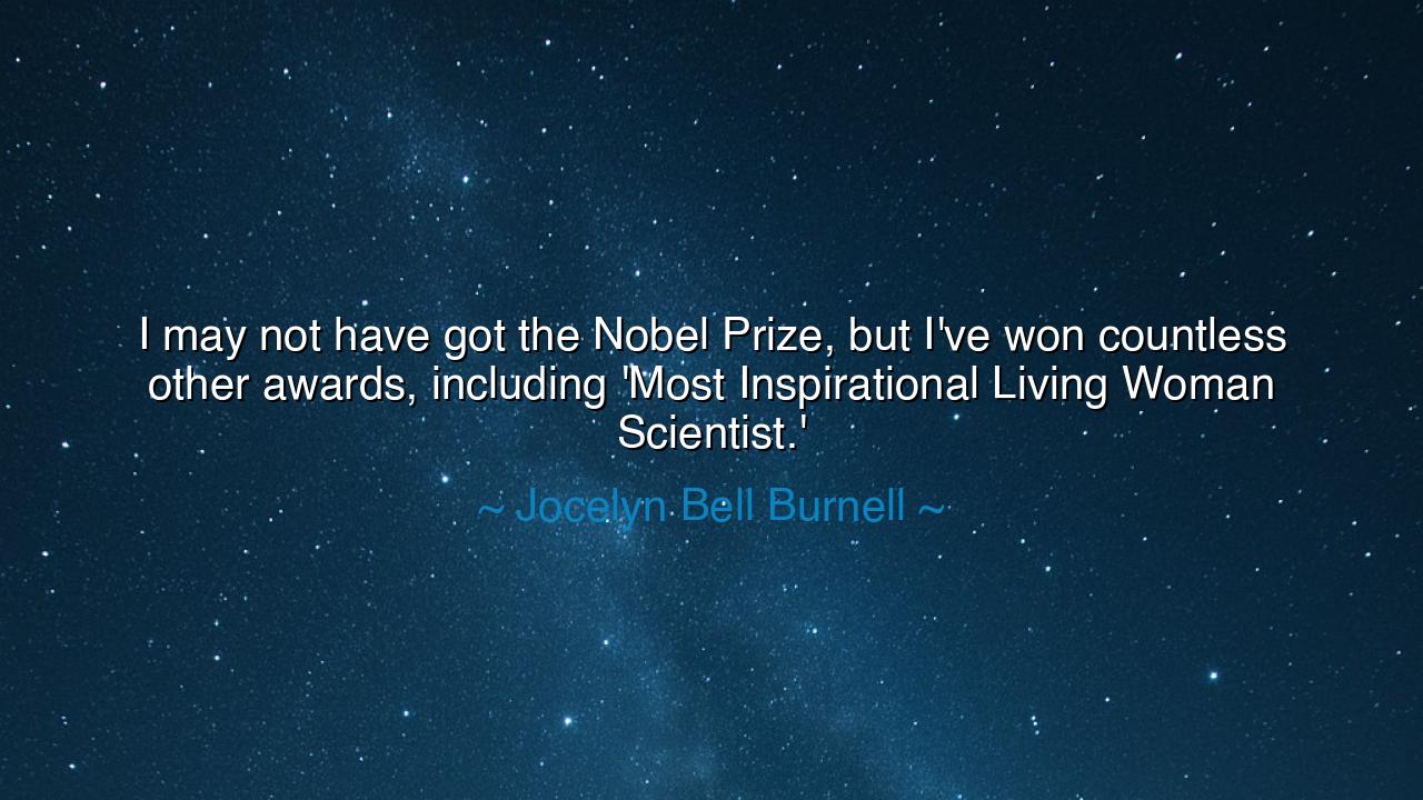 I may not have got the Nobel Prize, but I've won countless other