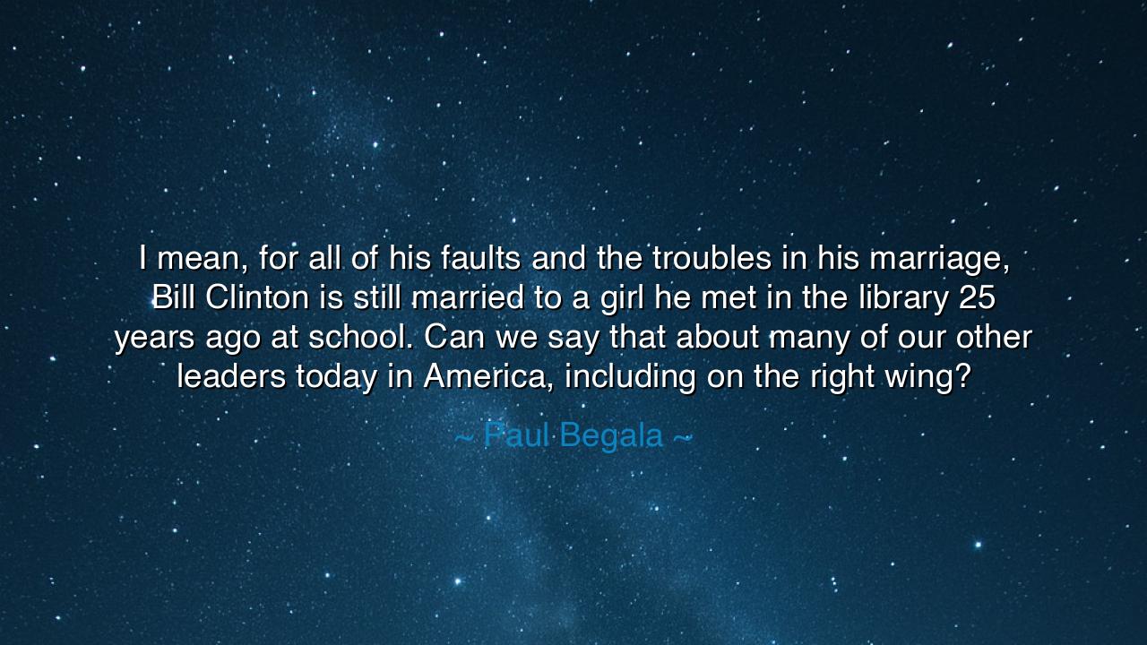 I mean, for all of his faults and the troubles in his marriage