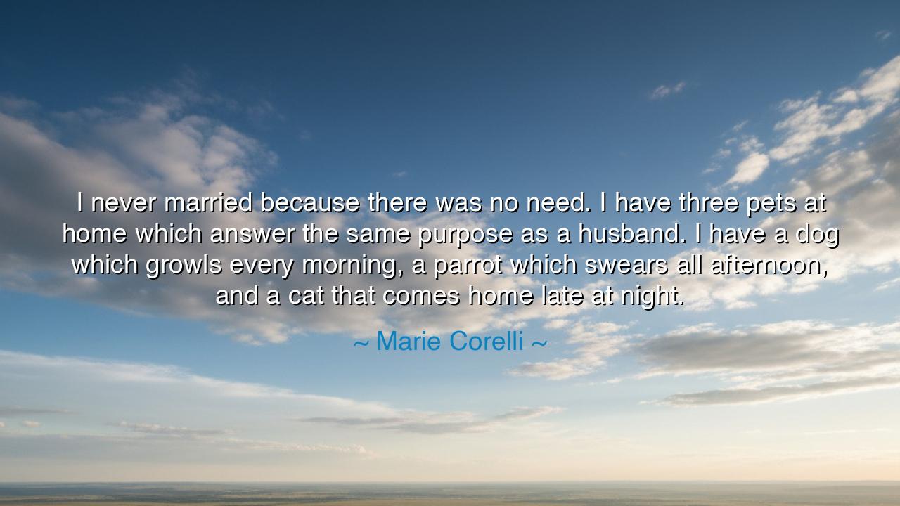 I never married because there was no need. I have three pets at
