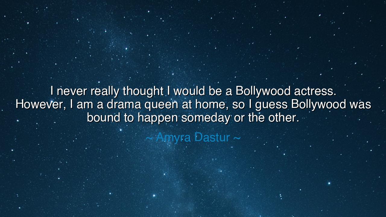 I never really thought I would be a Bollywood actress. However, I