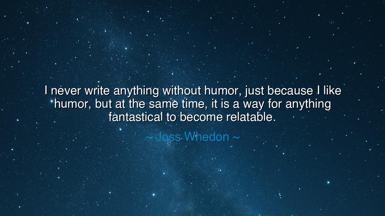 I never write anything without humor, just because I like humor