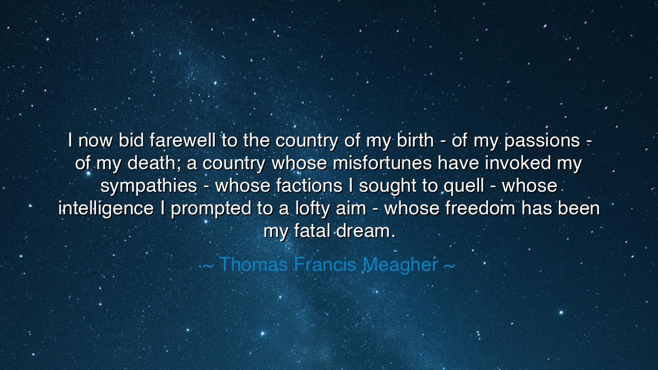 I now bid farewell to the country of my birth - of my passions -