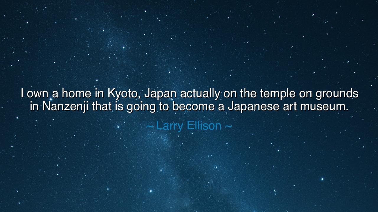 I own a home in Kyoto, Japan actually on the temple on grounds in
