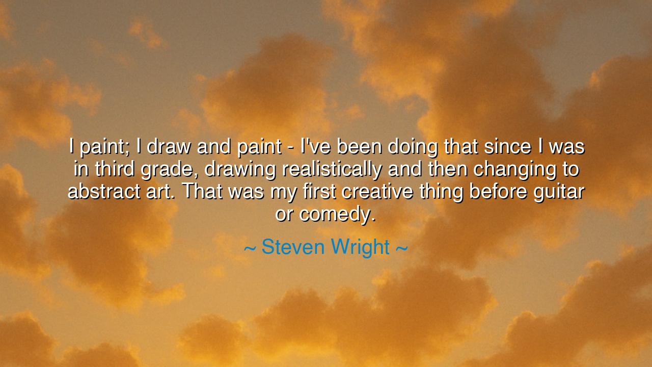 I paint; I draw and paint - I've been doing that since I was in