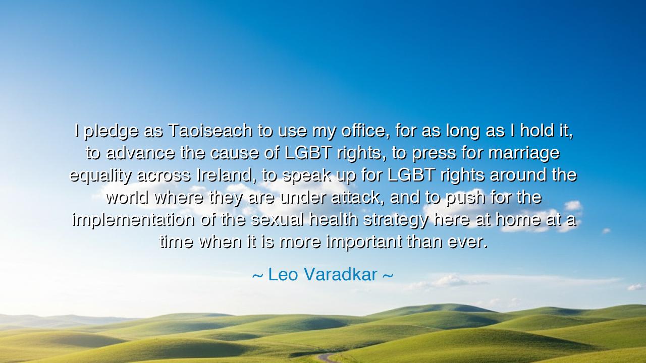 I pledge as Taoiseach to use my office, for as long as I hold it