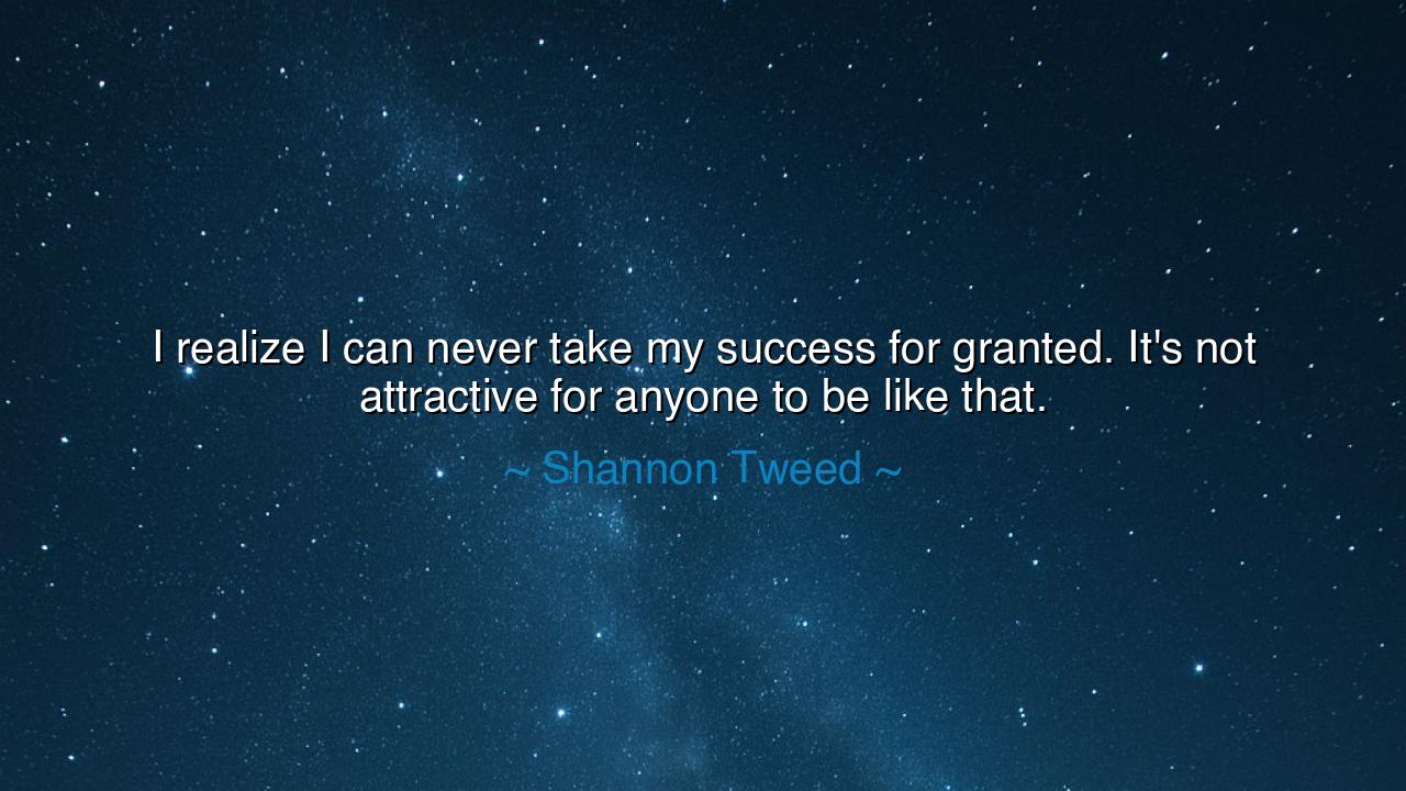 I realize I can never take my success for granted. It's not