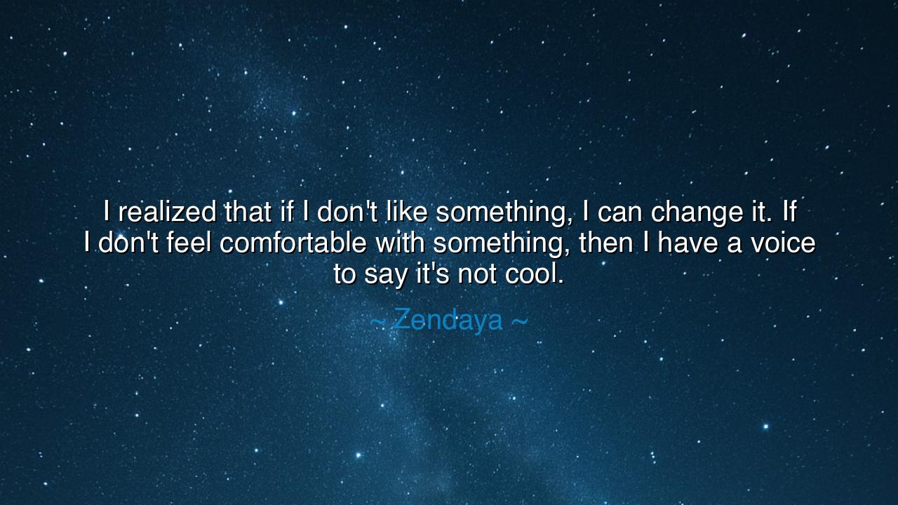 I realized that if I don't like something, I can change it. If I