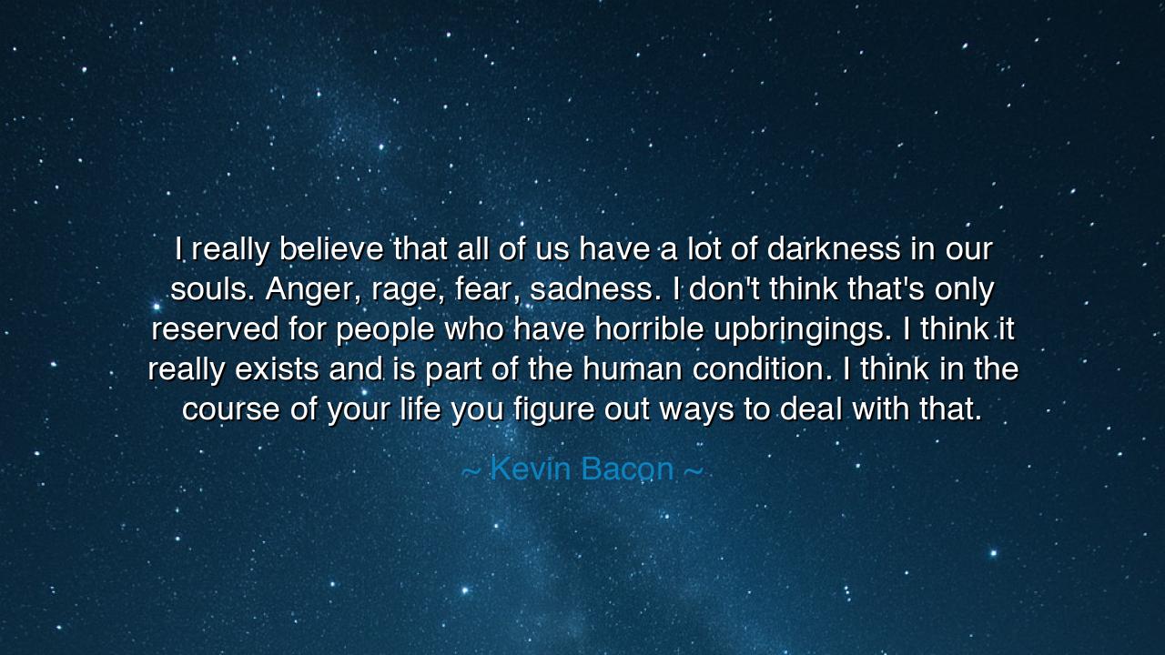 I really believe that all of us have a lot of darkness in our