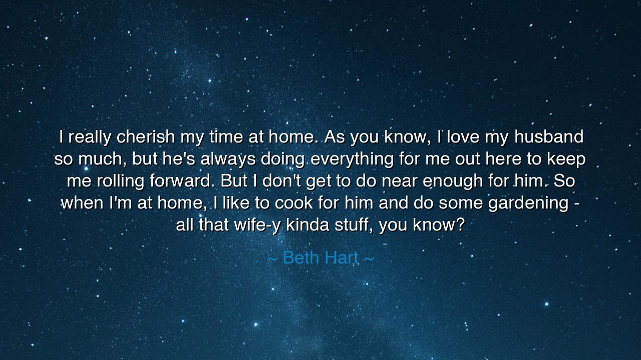 I really cherish my time at home. As you know, I love my husband