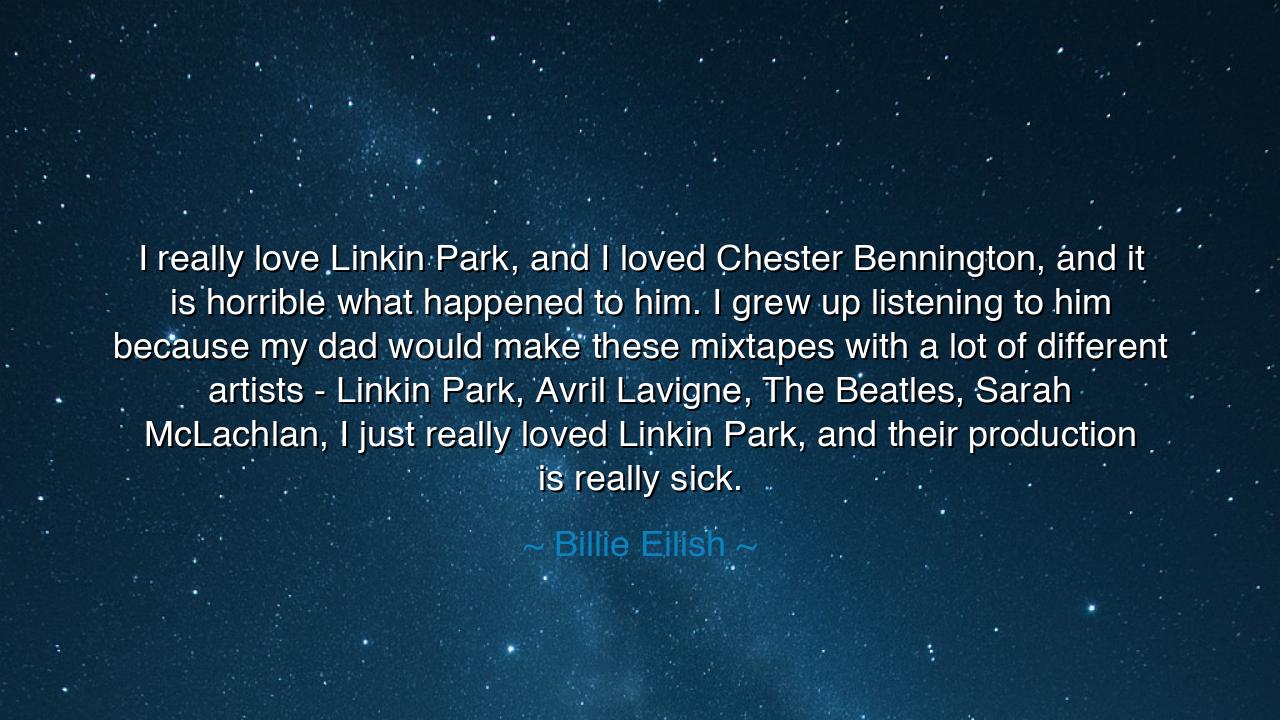 I really love Linkin Park, and I loved Chester Bennington, and it