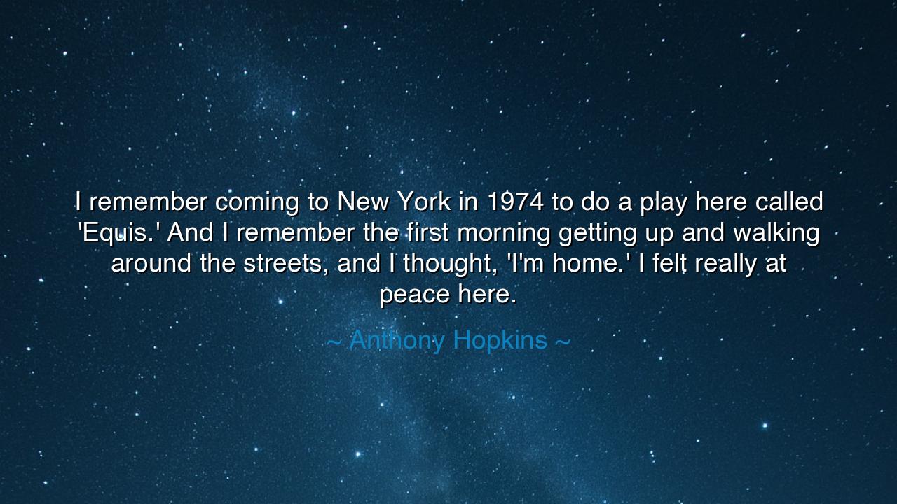 I remember coming to New York in 1974 to do a play here called