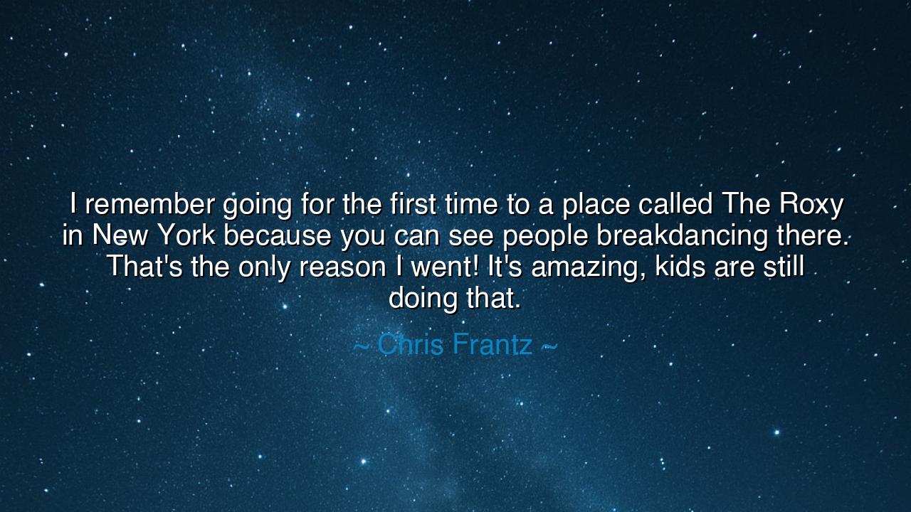 I remember going for the first time to a place called The Roxy in