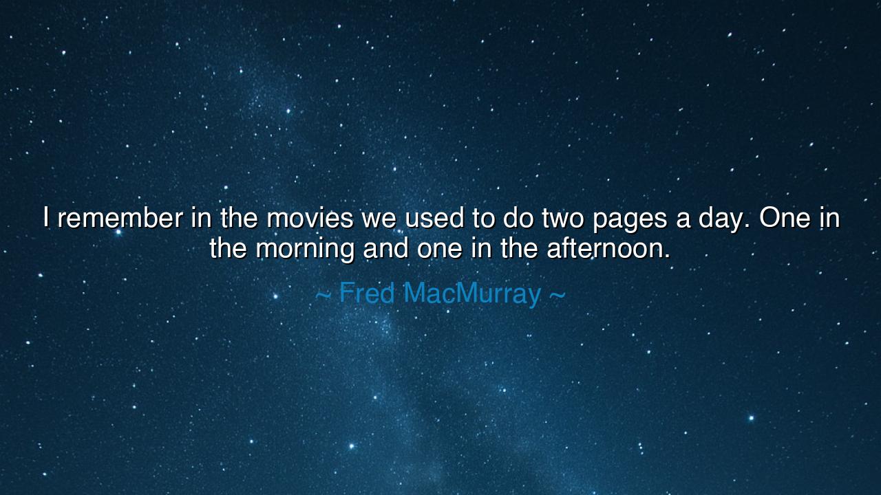 I remember in the movies we used to do two pages a day. One in