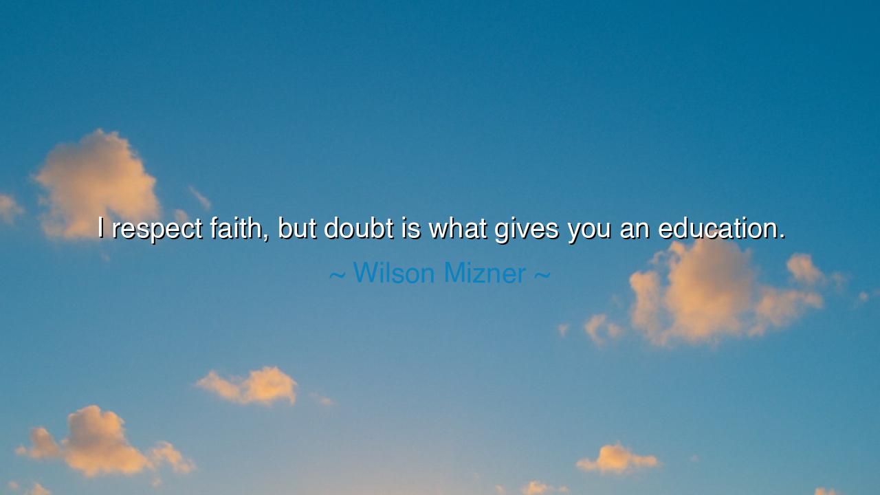 I respect faith, but doubt is what gives you an education.