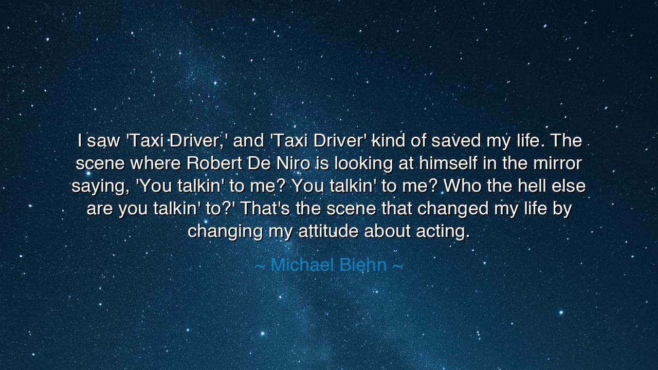 I saw 'Taxi Driver,' and 'Taxi Driver' kind of saved my life. The