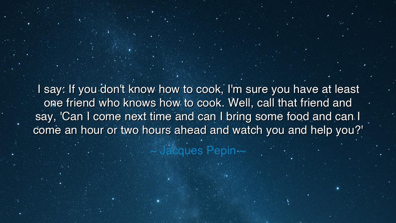 I say: If you don't know how to cook, I'm sure you have at least