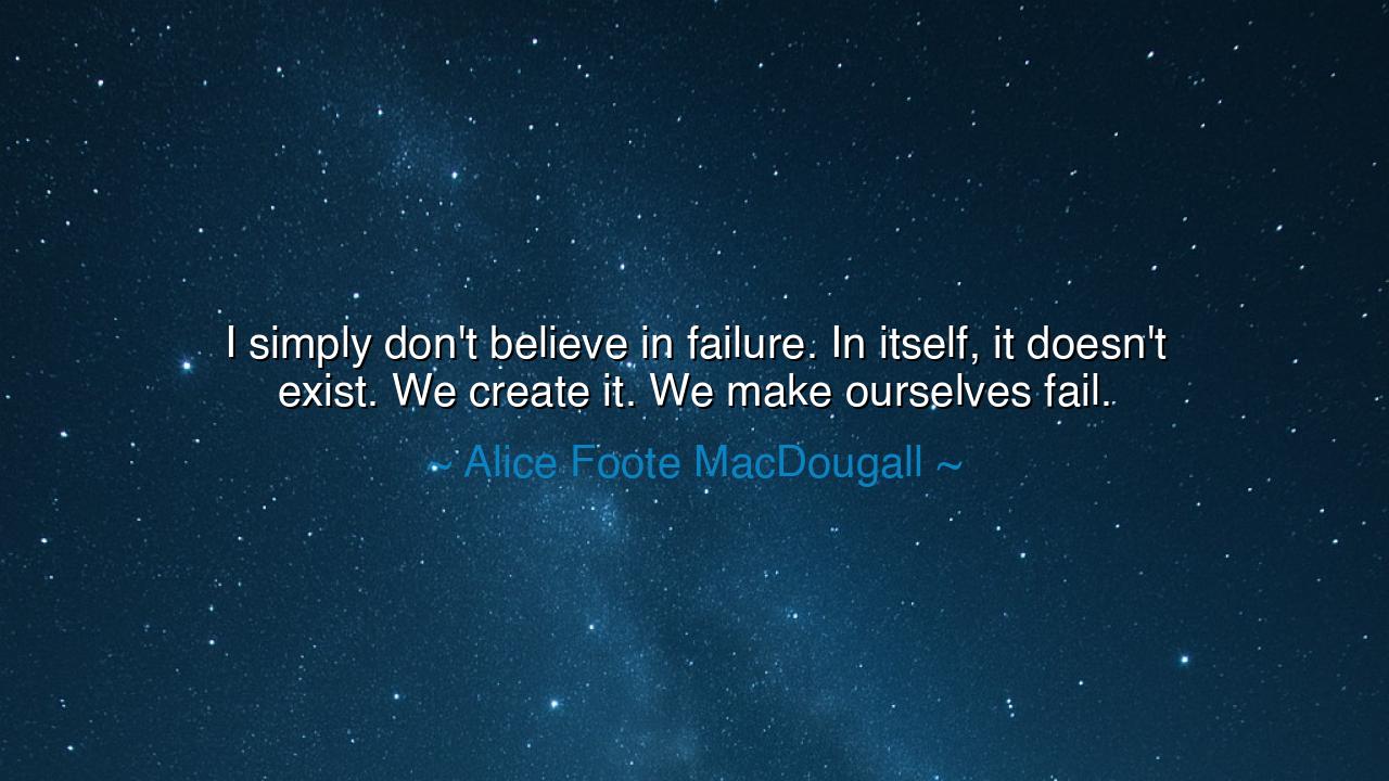 I simply don't believe in failure. In itself, it doesn't exist.