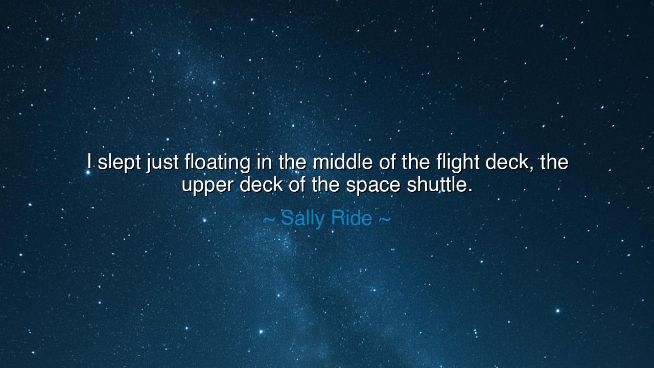 I slept just floating in the middle of the flight deck, the upper