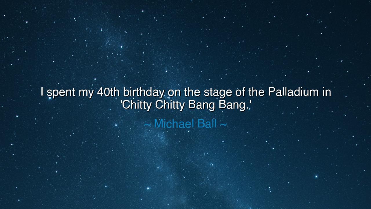 I spent my 40th birthday on the stage of the Palladium in 'Chitty