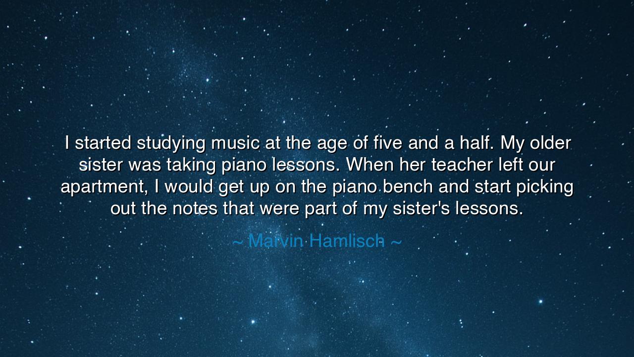I started studying music at the age of five and a half. My older