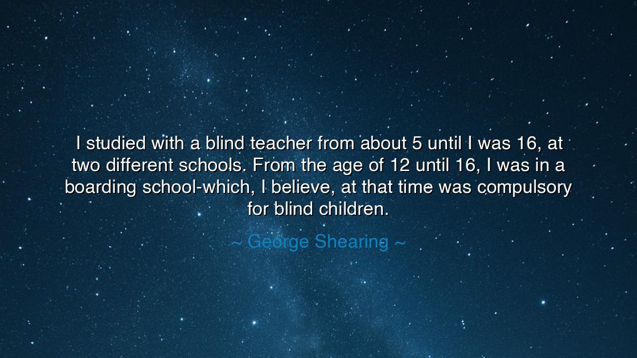 I studied with a blind teacher from about 5 until I was 16, at