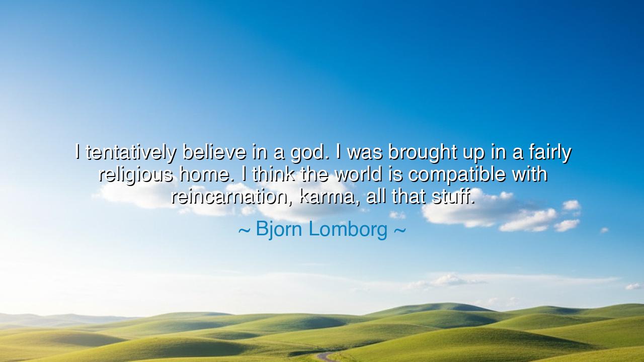 I tentatively believe in a god. I was brought up in a fairly
