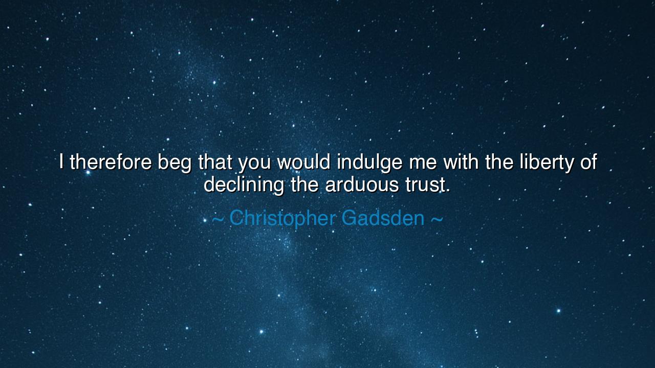 I therefore beg that you would indulge me with the liberty of