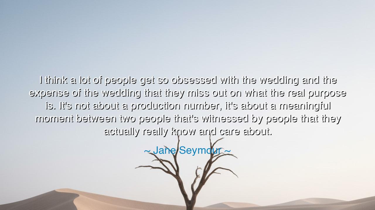 I think a lot of people get so obsessed with the wedding and the